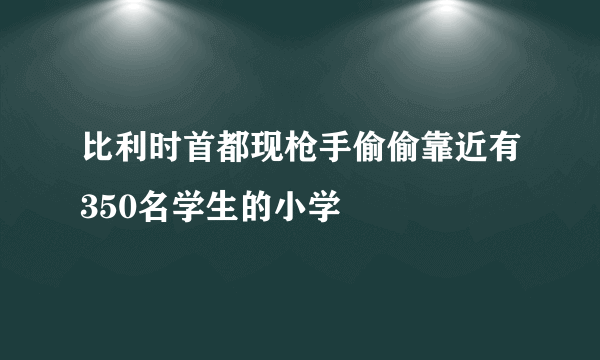 比利时首都现枪手偷偷靠近有350名学生的小学