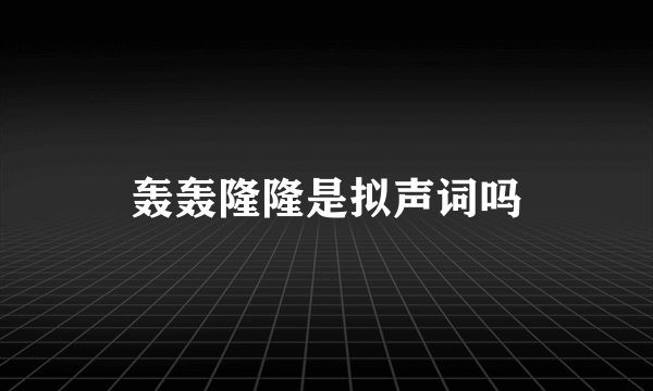 轰轰隆隆是拟声词吗