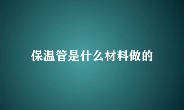 保温管是什么材料做的