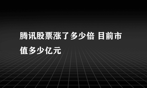 腾讯股票涨了多少倍 目前市值多少亿元