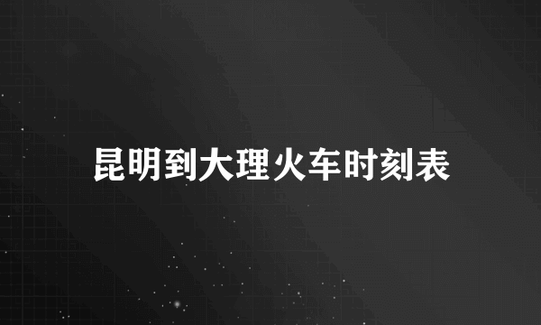 昆明到大理火车时刻表