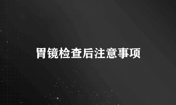 胃镜检查后注意事项