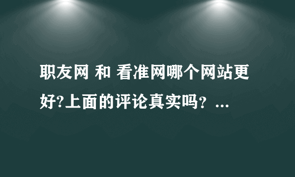 职友网 和 看准网哪个网站更好?上面的评论真实吗？还有其他好的类似的网站吗？