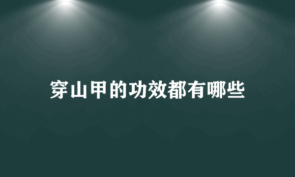 穿山甲的功效都有哪些