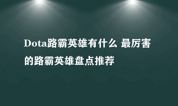 Dota路霸英雄有什么 最厉害的路霸英雄盘点推荐