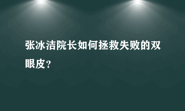 张冰洁院长如何拯救失败的双眼皮？