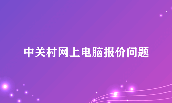 中关村网上电脑报价问题