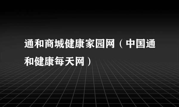 通和商城健康家园网（中国通和健康每天网）