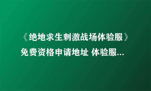 《绝地求生刺激战场体验服》免费资格申请地址 体验服官网下载地址