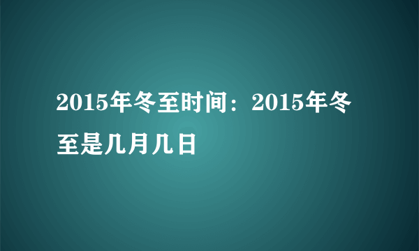 2015年冬至时间：2015年冬至是几月几日