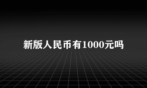 新版人民币有1000元吗