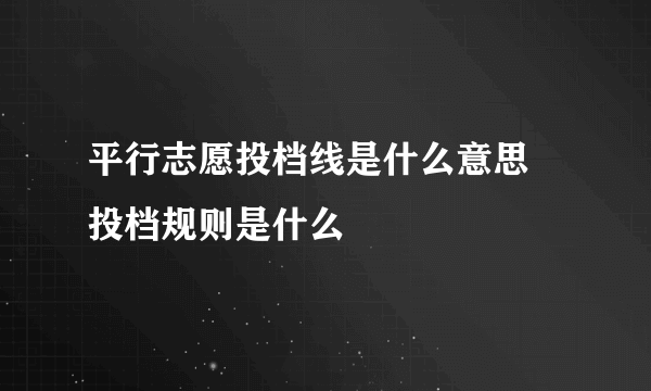 平行志愿投档线是什么意思 投档规则是什么