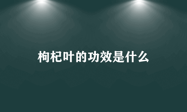 枸杞叶的功效是什么