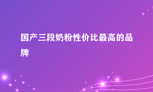 国产三段奶粉性价比最高的品牌