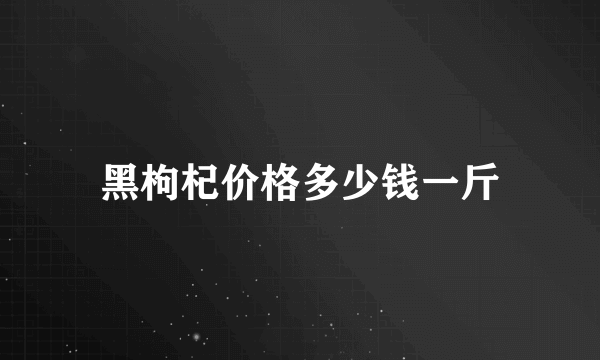 黑枸杞价格多少钱一斤