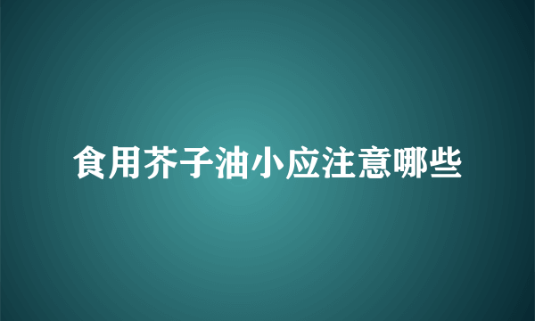 食用芥子油小应注意哪些