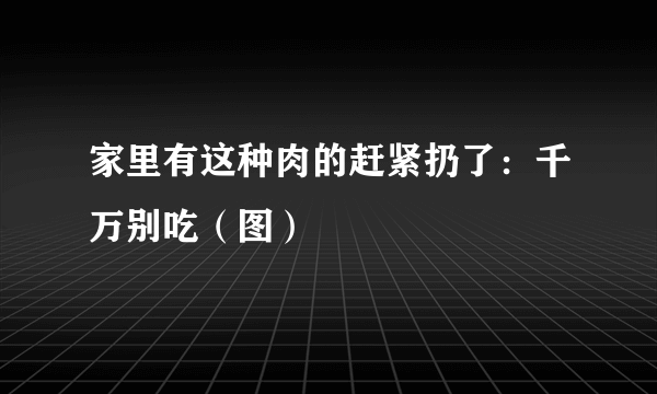 家里有这种肉的赶紧扔了：千万别吃（图）