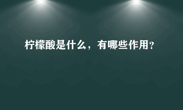 柠檬酸是什么，有哪些作用？