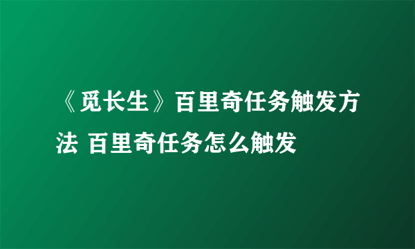 《觅长生》百里奇任务触发方法 百里奇任务怎么触发