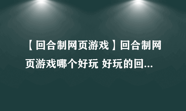 【回合制网页游戏】回合制网页游戏哪个好玩 好玩的回合制网页游戏