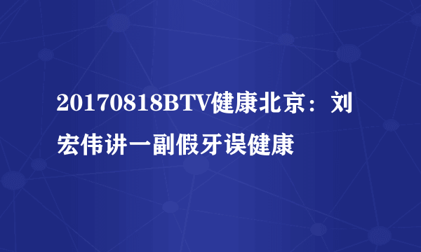 20170818BTV健康北京：刘宏伟讲一副假牙误健康