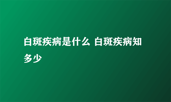 白斑疾病是什么 白斑疾病知多少