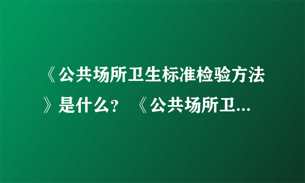 《公共场所卫生标准检验方法》是什么？ 《公共场所卫生标准》又是指哪些？