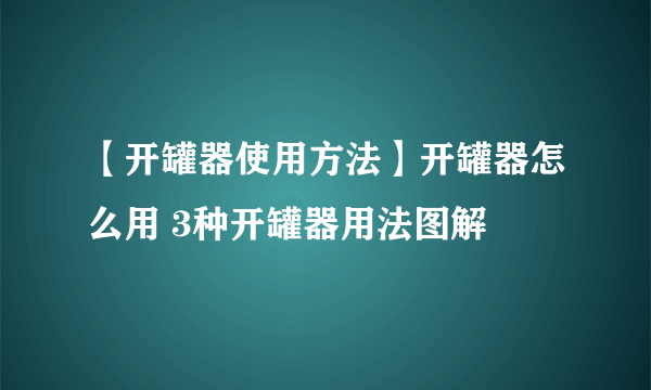 【开罐器使用方法】开罐器怎么用 3种开罐器用法图解