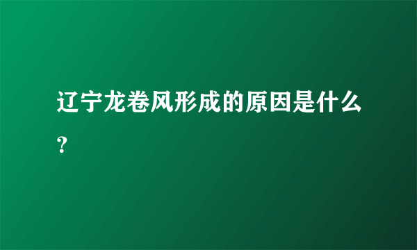 辽宁龙卷风形成的原因是什么？