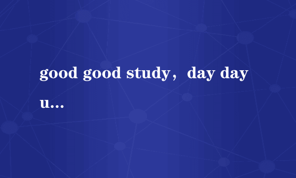 good good study，day day up是什么意思