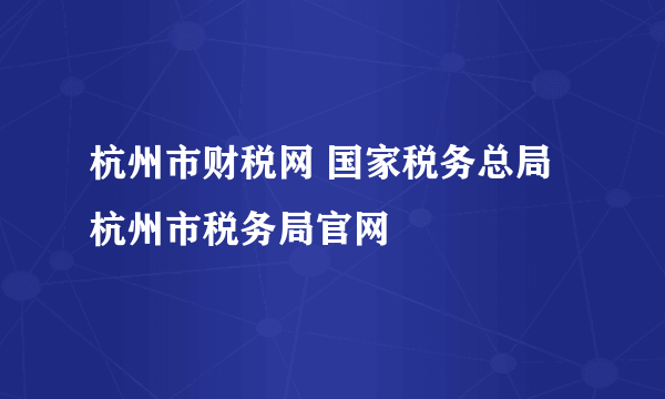 杭州市财税网 国家税务总局杭州市税务局官网