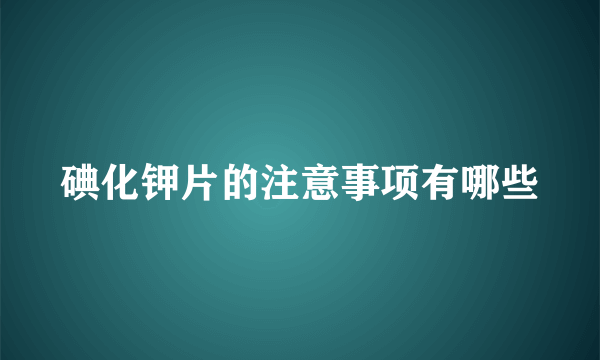 碘化钾片的注意事项有哪些