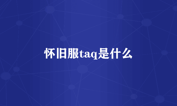 怀旧服taq是什么