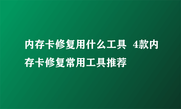 内存卡修复用什么工具  4款内存卡修复常用工具推荐