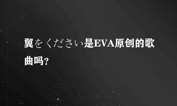 翼をください是EVA原创的歌曲吗？