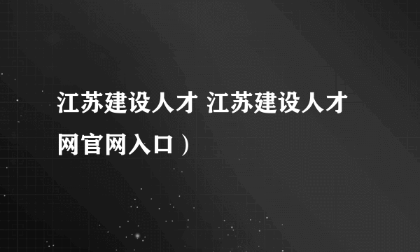 江苏建设人才 江苏建设人才网官网入口）