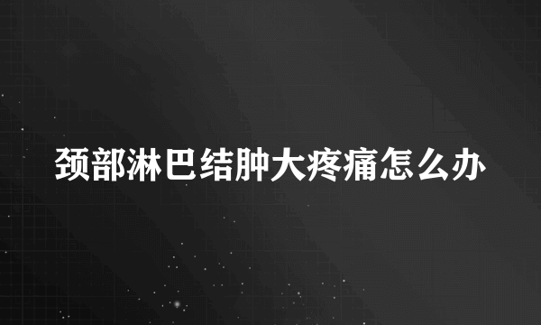 颈部淋巴结肿大疼痛怎么办