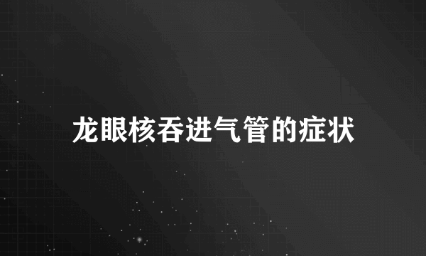 龙眼核吞进气管的症状