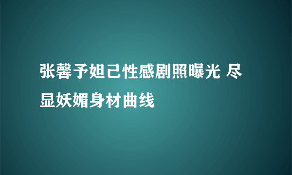 张馨予妲己性感剧照曝光 尽显妖媚身材曲线