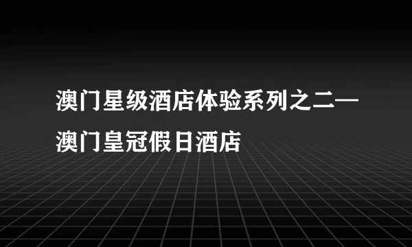 澳门星级酒店体验系列之二—澳门皇冠假日酒店