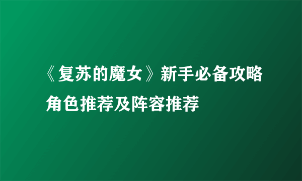 《复苏的魔女》新手必备攻略 角色推荐及阵容推荐