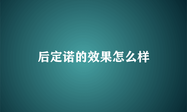 后定诺的效果怎么样