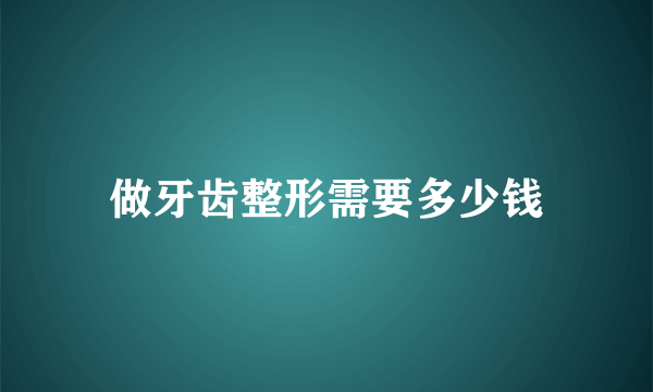 做牙齿整形需要多少钱