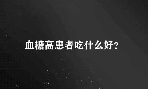 血糖高患者吃什么好？