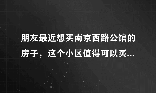 朋友最近想买南京西路公馆的房子，这个小区值得可以买吗？有什么需要注意的吗？