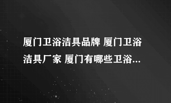 厦门卫浴洁具品牌 厦门卫浴洁具厂家 厦门有哪些卫浴洁具品牌【品牌库】