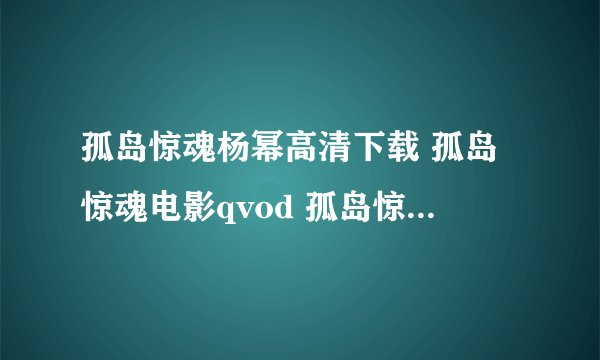 孤岛惊魂杨幂高清下载 孤岛惊魂电影qvod 孤岛惊魂杨幂在线观看