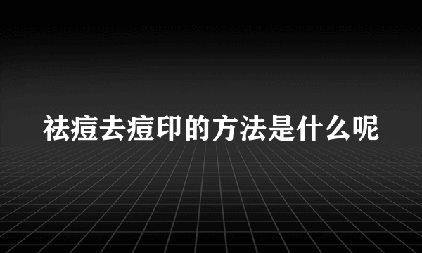 祛痘去痘印的方法是什么呢