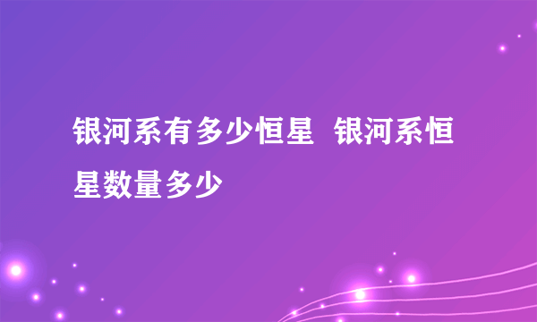 银河系有多少恒星  银河系恒星数量多少