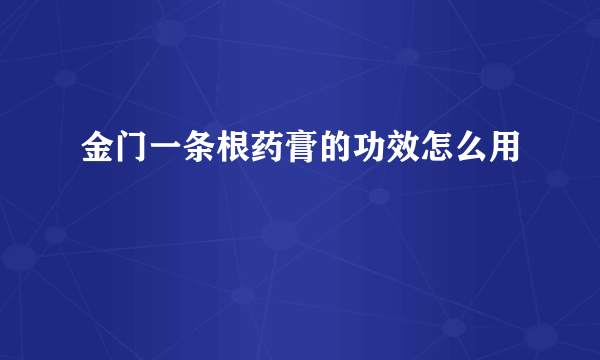 金门一条根药膏的功效怎么用